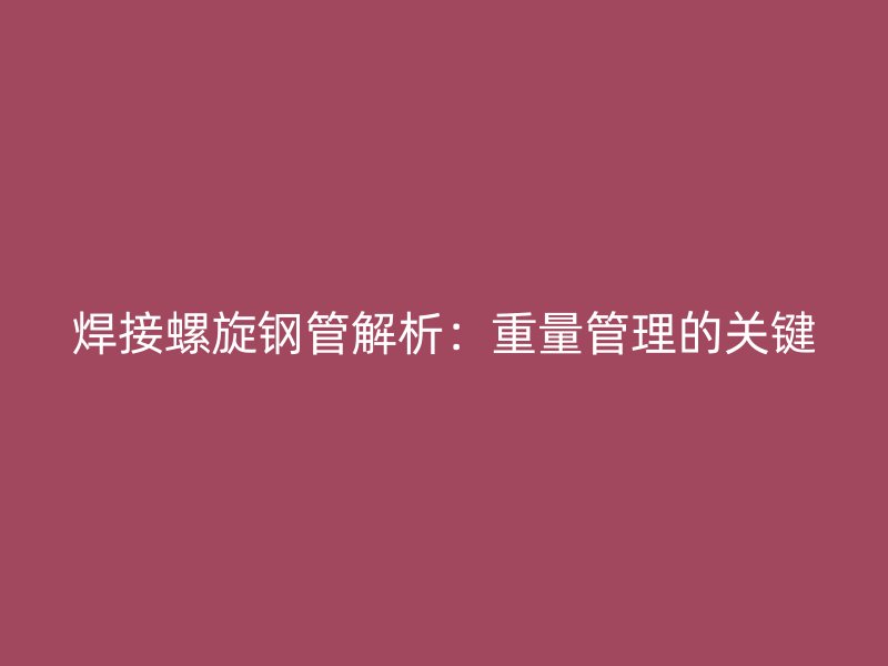 焊接螺旋鋼管解析：重量管理的關(guān)鍵