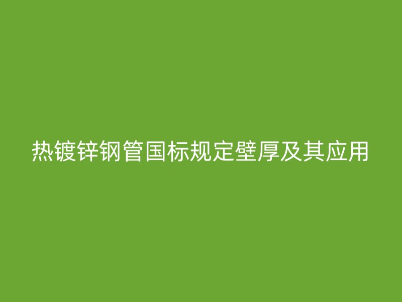熱鍍鋅鋼管國標(biāo)規(guī)定壁厚及其應(yīng)用