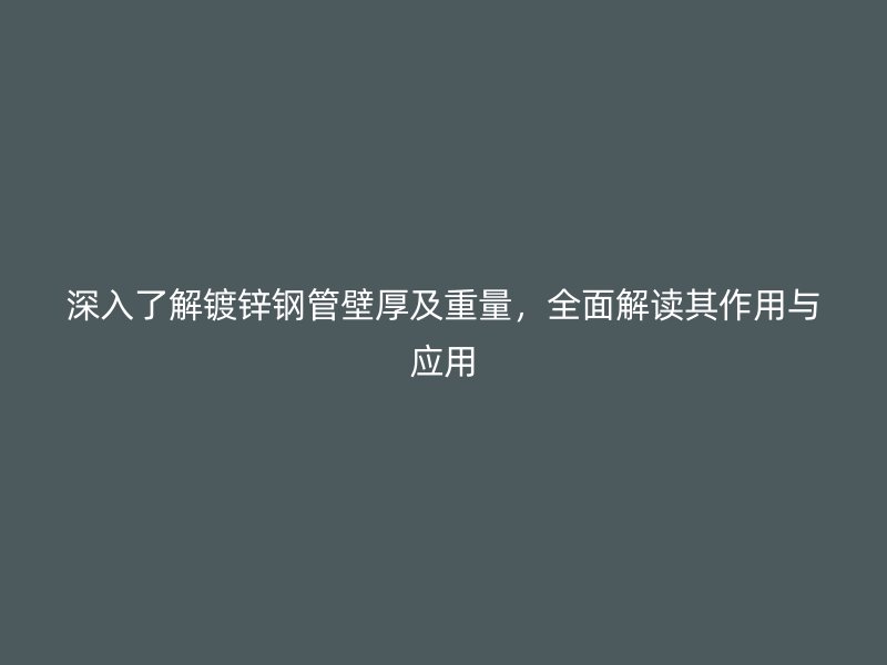 深入了解鍍鋅鋼管壁厚及重量，全面解讀其作用與應(yīng)用