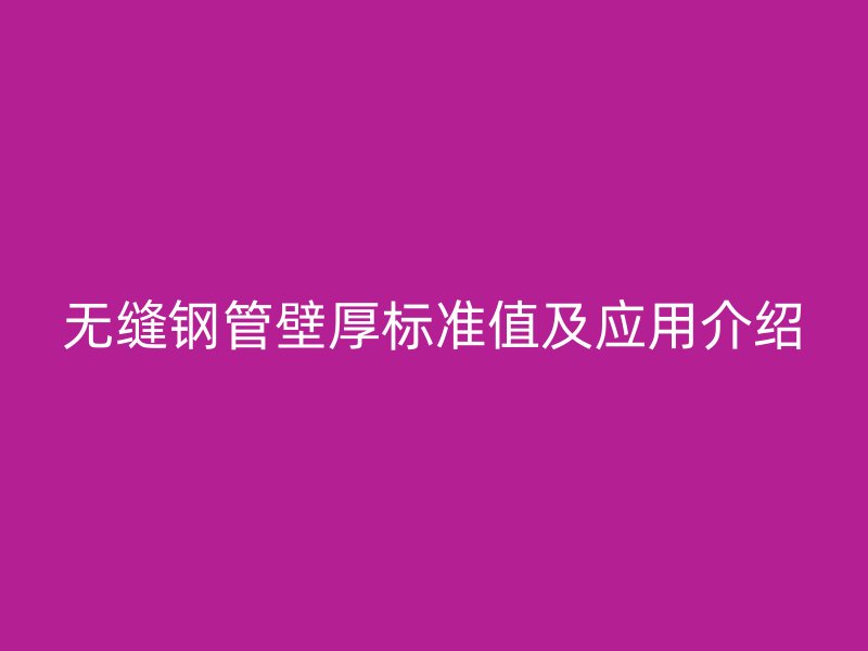 無縫鋼管壁厚標(biāo)準(zhǔn)值及應(yīng)用介紹