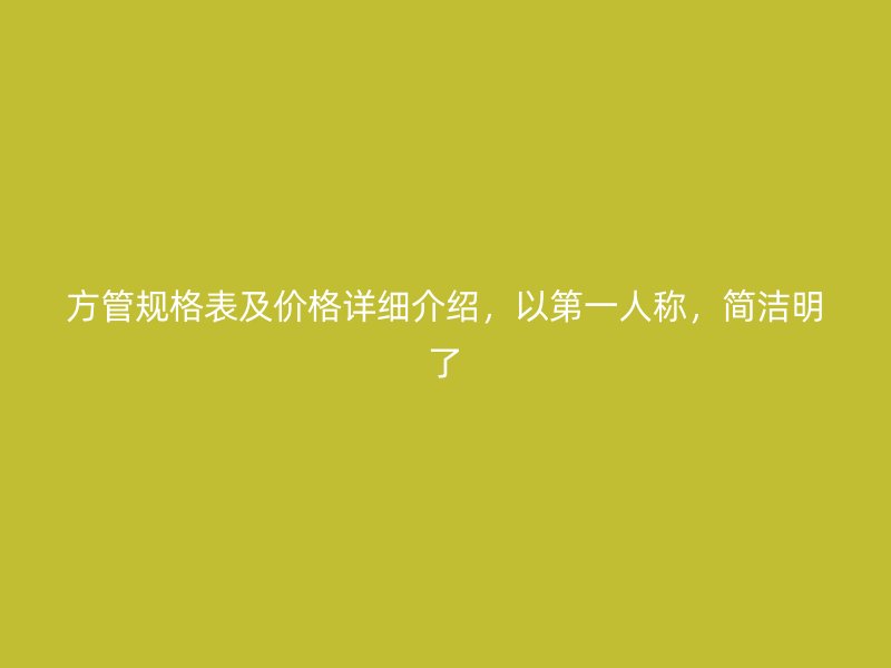 方管規(guī)格表及價格詳細介紹，以第一人稱，簡潔明了