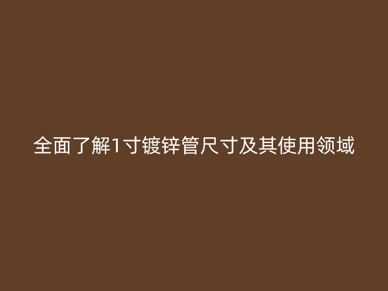 全面了解1寸鍍鋅管尺寸及其使用領(lǐng)域