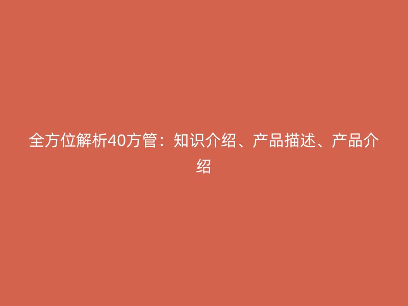 全方位解析40方管：知識介紹、產(chǎn)品描述、產(chǎn)品介紹