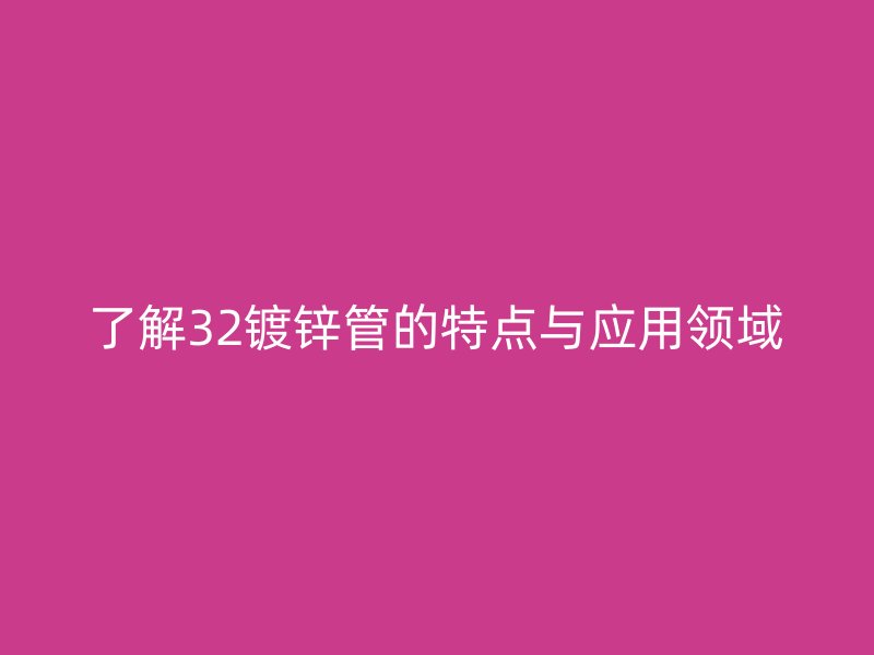 了解32鍍鋅管的特點(diǎn)與應(yīng)用領(lǐng)域