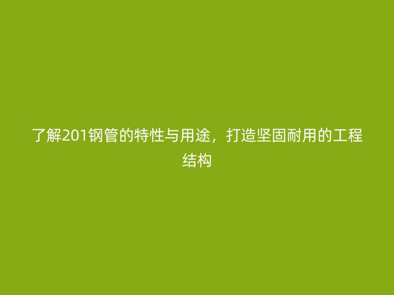 了解201鋼管的特性與用途，打造堅(jiān)固耐用的工程結(jié)構(gòu)