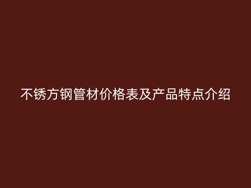 不銹方鋼管材價格表及產(chǎn)品特點(diǎn)介紹