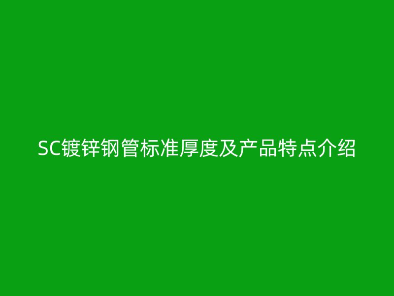 SC鍍鋅鋼管標(biāo)準(zhǔn)厚度及產(chǎn)品特點(diǎn)介紹