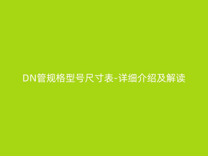DN管規(guī)格型號尺寸表-詳細(xì)介紹及解讀