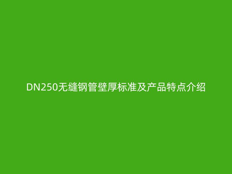 DN250無縫鋼管壁厚標(biāo)準(zhǔn)及產(chǎn)品特點(diǎn)介紹