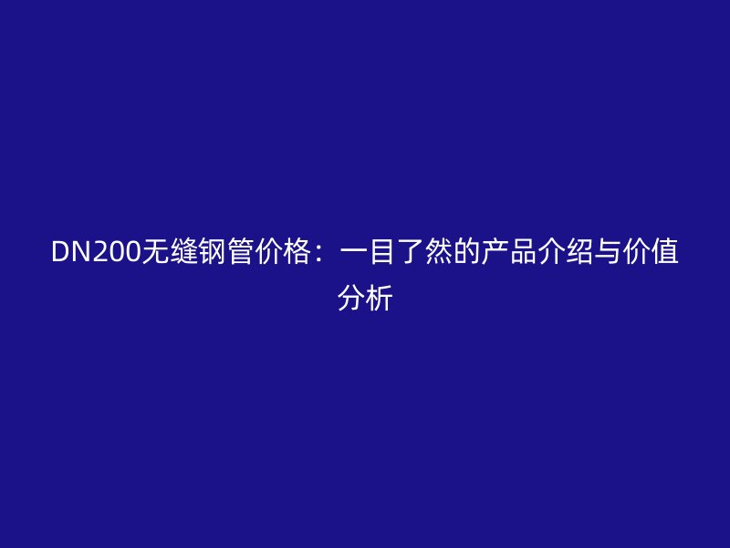 DN200無縫鋼管價(jià)格：一目了然的產(chǎn)品介紹與價(jià)值分析