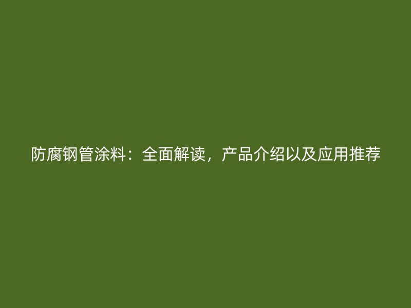 防腐鋼管涂料：全面解讀，產(chǎn)品介紹以及應(yīng)用推薦