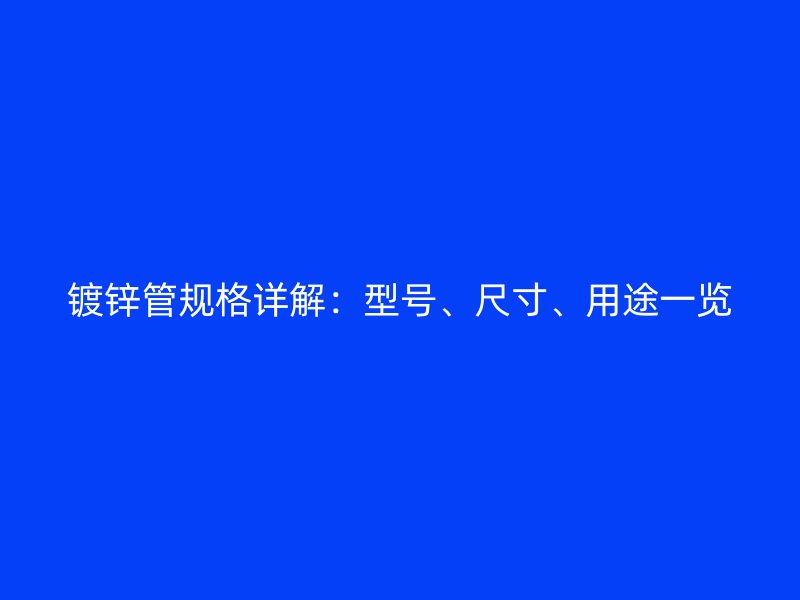 鍍鋅管規(guī)格詳解：型號(hào)、尺寸、用途一覽