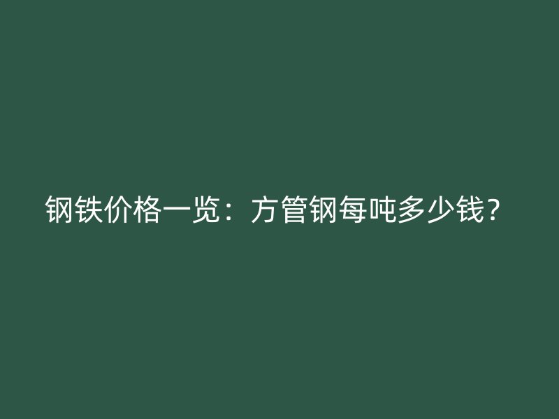 鋼鐵價(jià)格一覽：方管鋼每噸多少錢？