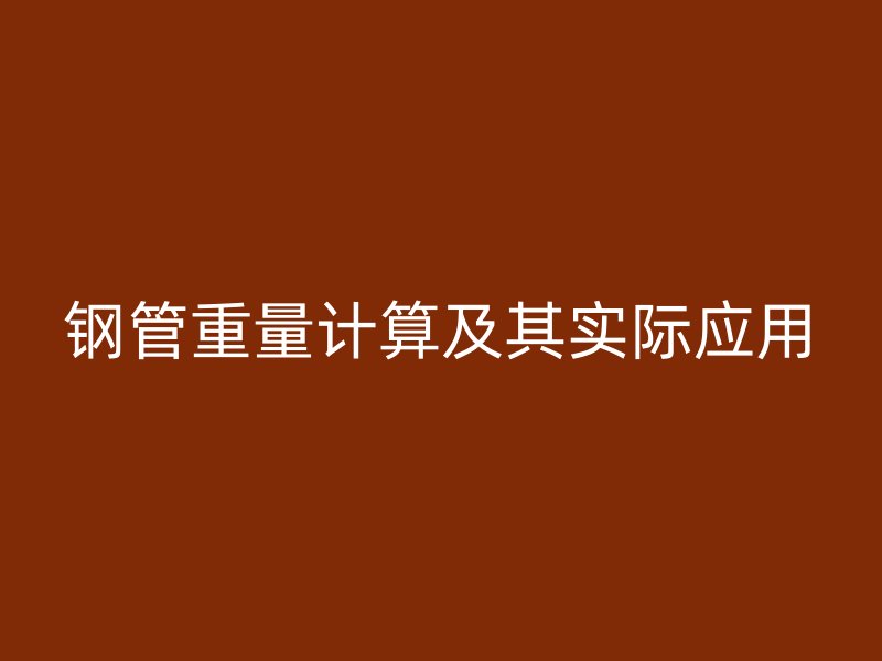 鋼管重量計(jì)算及其實(shí)際應(yīng)用