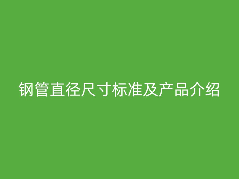 鋼管直徑尺寸標準及產(chǎn)品介紹