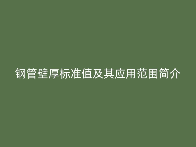 鋼管壁厚標(biāo)準(zhǔn)值及其應(yīng)用范圍簡(jiǎn)介