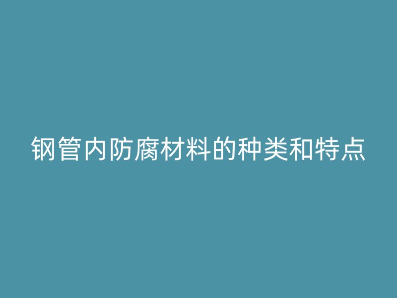 鋼管內(nèi)防腐材料的種類和特點
