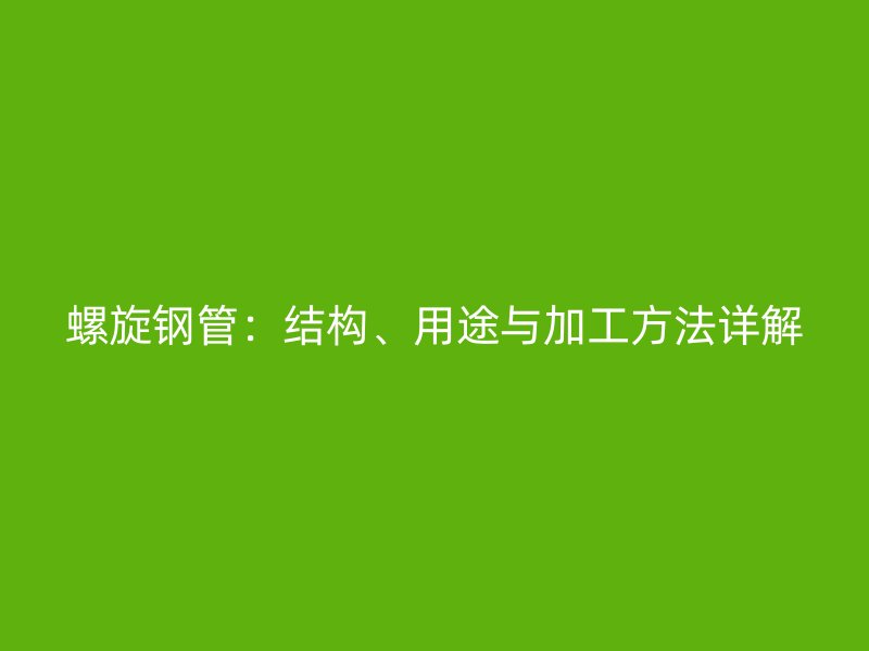 螺旋鋼管：結(jié)構(gòu)、用途與加工方法詳解