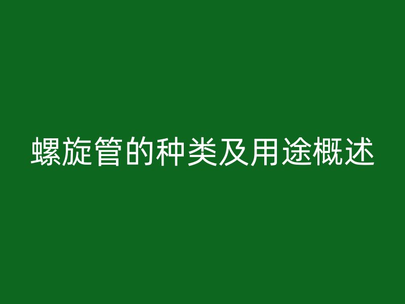 螺旋管的種類及用途概述