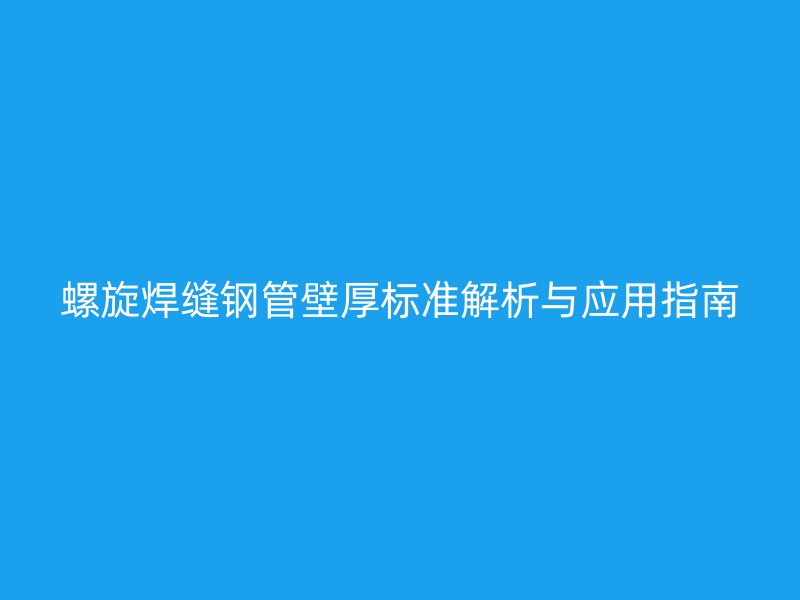 螺旋焊縫鋼管壁厚標準解析與應(yīng)用指南