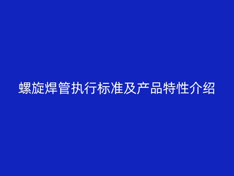 螺旋焊管執(zhí)行標準及產品特性介紹