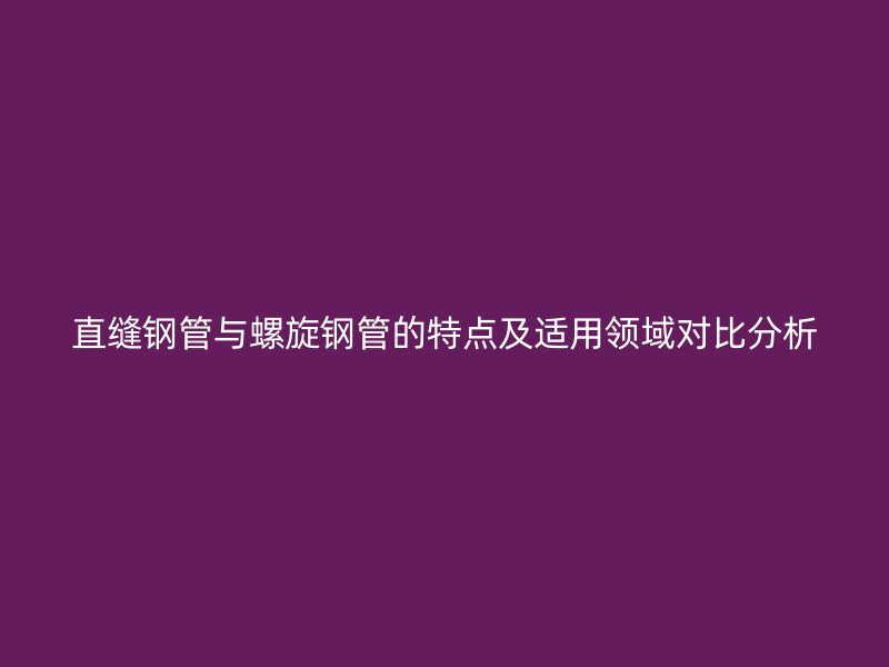 直縫鋼管與螺旋鋼管的特點(diǎn)及適用領(lǐng)域?qū)Ρ确治? title=
