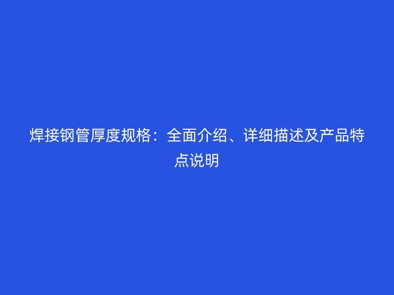 焊接鋼管厚度規(guī)格：全面介紹、詳細描述及產(chǎn)品特點說明
