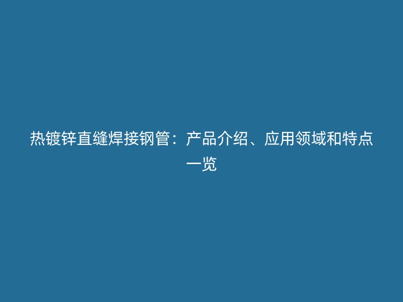 熱鍍鋅直縫焊接鋼管：產(chǎn)品介紹、應(yīng)用領(lǐng)域和特點(diǎn)一覽