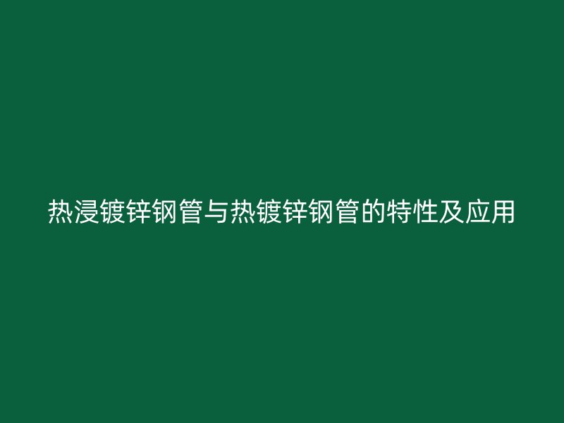 熱浸鍍鋅鋼管與熱鍍鋅鋼管的特性及應(yīng)用