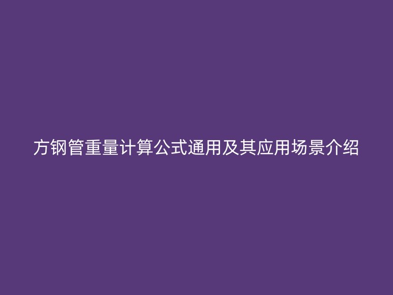 方鋼管重量計(jì)算公式通用及其應(yīng)用場(chǎng)景介紹