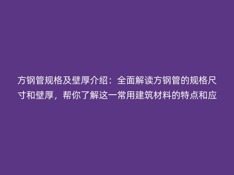 方鋼管規(guī)格及壁厚介紹：全面解讀方鋼管的規(guī)格尺寸和壁厚，幫你了解這一常用建筑材料的特點(diǎn)和應(yīng)用