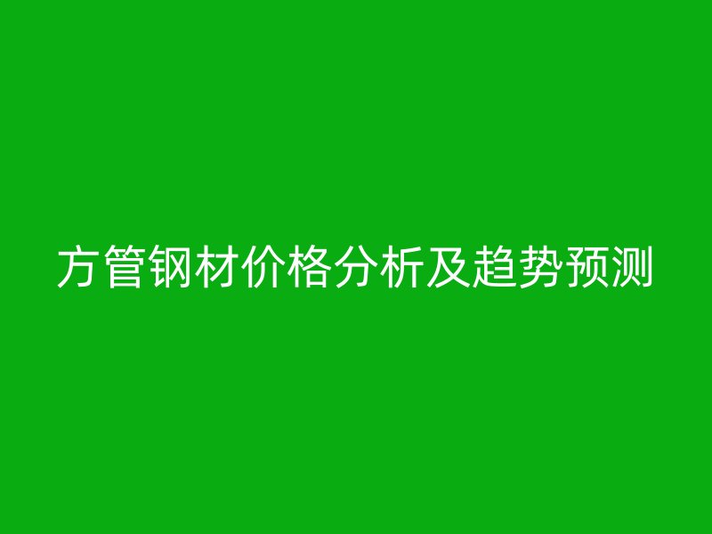 方管鋼材價格分析及趨勢預測