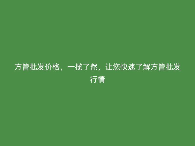 方管批發(fā)價(jià)格，一攬了然，讓您快速了解方管批發(fā)行情