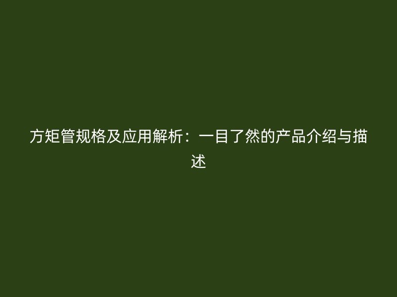 方矩管規(guī)格及應(yīng)用解析：一目了然的產(chǎn)品介紹與描述