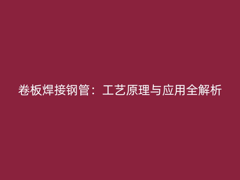 卷板焊接鋼管：工藝原理與應用全解析