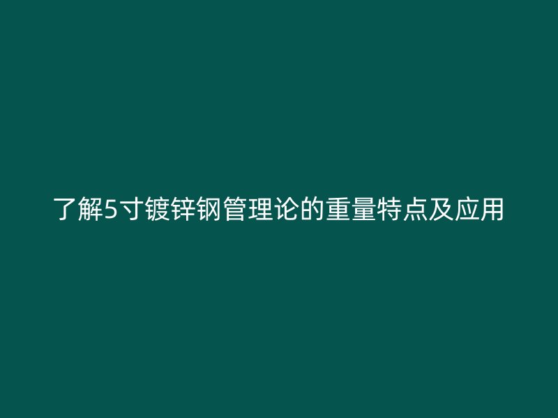 了解5寸鍍鋅鋼管理論的重量特點(diǎn)及應(yīng)用