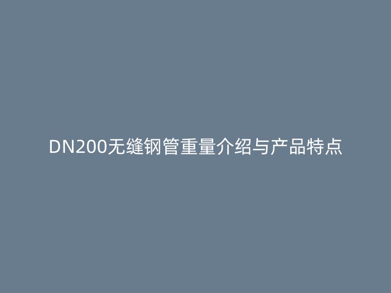 DN200無(wú)縫鋼管重量介紹與產(chǎn)品特點(diǎn)