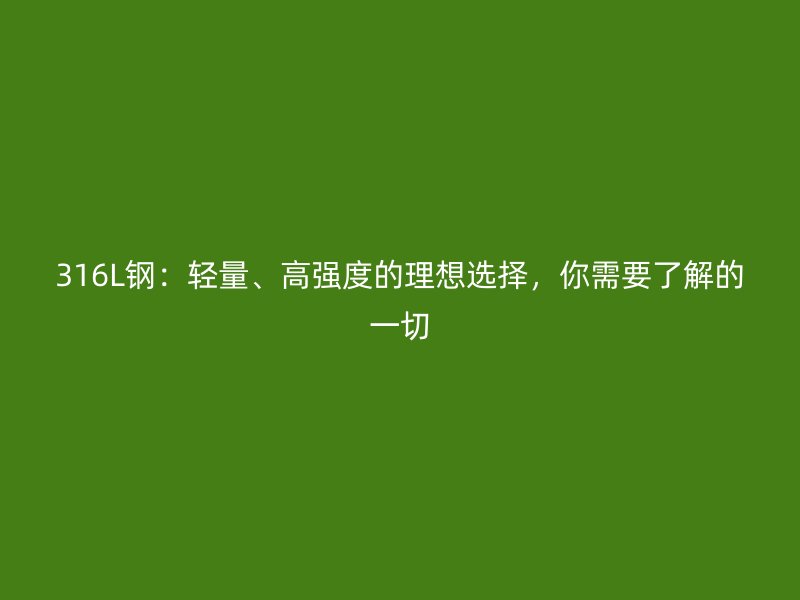 316L鋼：輕量、高強(qiáng)度的理想選擇，你需要了解的一切
