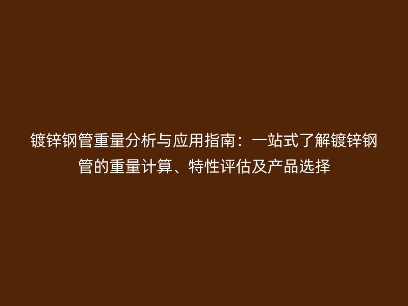 鍍鋅鋼管重量分析與應(yīng)用指南：一站式了解鍍鋅鋼管的重量計(jì)算、特性評(píng)估及產(chǎn)品選擇