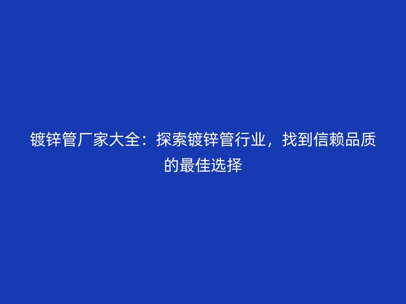 鍍鋅管廠家大全：探索鍍鋅管行業(yè)，找到信賴(lài)品質(zhì)的最佳選擇