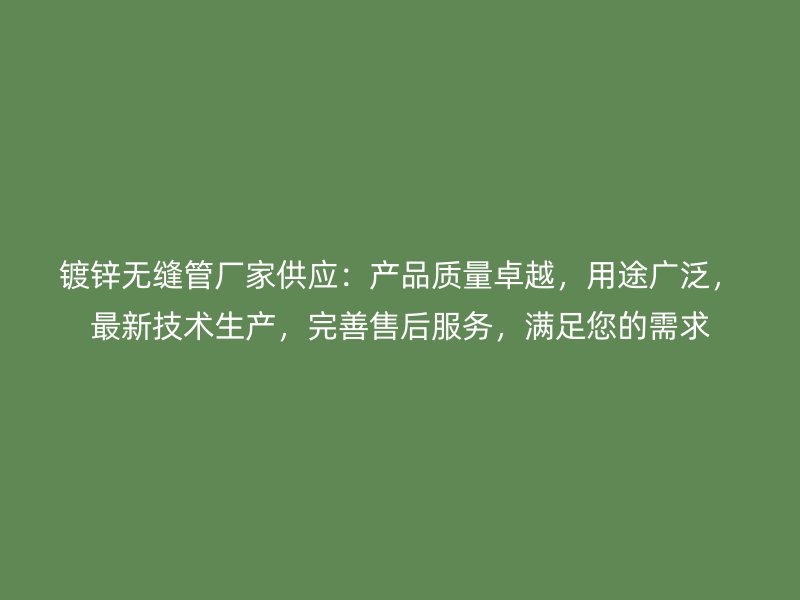 鍍鋅無(wú)縫管廠家供應(yīng)：產(chǎn)品質(zhì)量卓越，用途廣泛，最新技術(shù)生產(chǎn)，完善售后服務(wù)，滿足您的需求