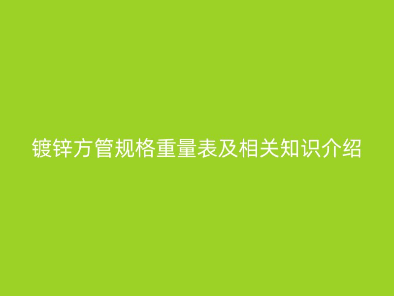 鍍鋅方管規(guī)格重量表及相關知識介紹