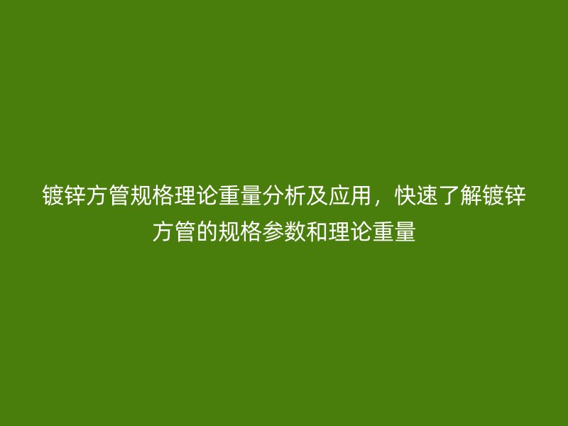 鍍鋅方管規(guī)格理論重量分析及應(yīng)用，快速了解鍍鋅方管的規(guī)格參數(shù)和理論重量