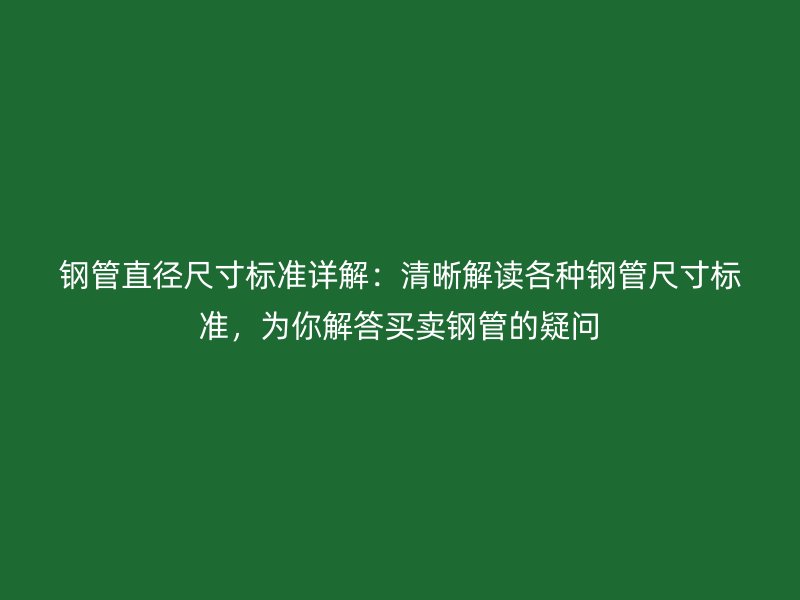 鋼管直徑尺寸標(biāo)準(zhǔn)詳解：清晰解讀各種鋼管尺寸標(biāo)準(zhǔn)，為你解答買賣鋼管的疑問