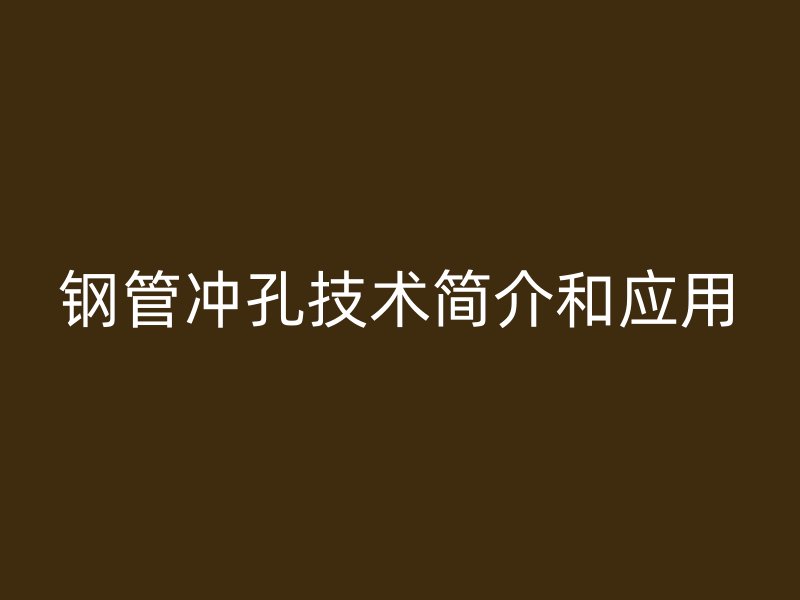 鋼管沖孔技術(shù)簡(jiǎn)介和應(yīng)用