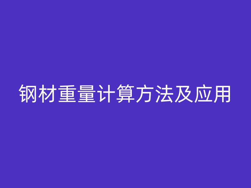 鋼材重量計算方法及應(yīng)用
