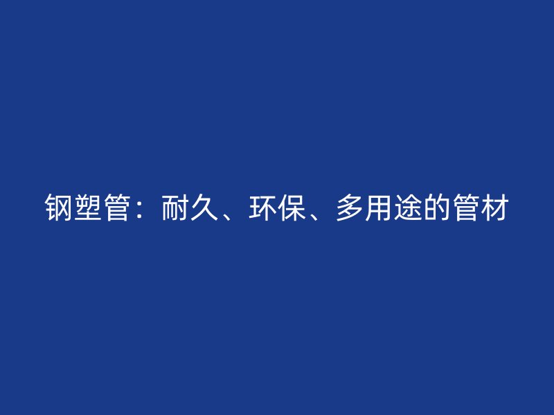 鋼塑管：耐久、環(huán)保、多用途的管材