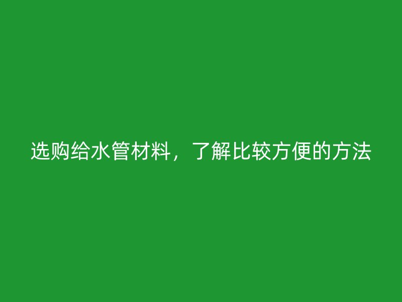 選購給水管材料，了解比較方便的方法