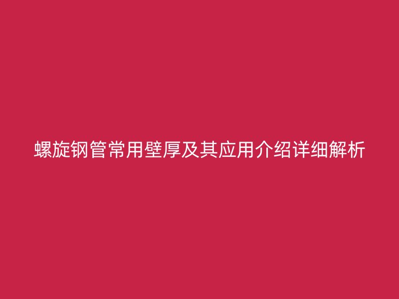 螺旋鋼管常用壁厚及其應(yīng)用介紹詳細(xì)解析
