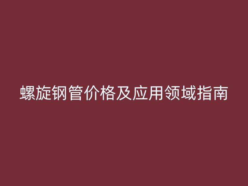 螺旋鋼管價格及應用領域指南